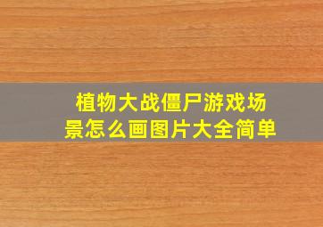 植物大战僵尸游戏场景怎么画图片大全简单