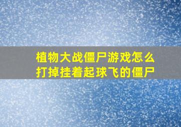 植物大战僵尸游戏怎么打掉挂着起球飞的僵尸