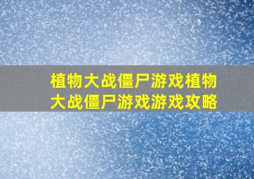 植物大战僵尸游戏植物大战僵尸游戏游戏攻略