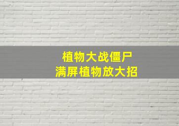 植物大战僵尸满屏植物放大招