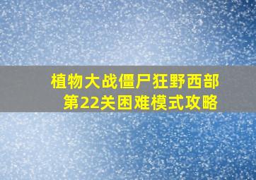 植物大战僵尸狂野西部第22关困难模式攻略