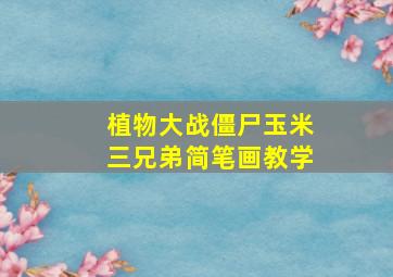 植物大战僵尸玉米三兄弟简笔画教学