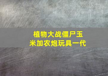 植物大战僵尸玉米加农炮玩具一代