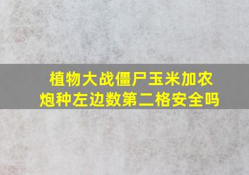 植物大战僵尸玉米加农炮种左边数第二格安全吗