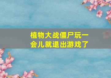 植物大战僵尸玩一会儿就退出游戏了