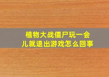 植物大战僵尸玩一会儿就退出游戏怎么回事