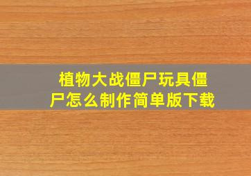 植物大战僵尸玩具僵尸怎么制作简单版下载