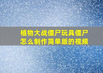 植物大战僵尸玩具僵尸怎么制作简单版的视频