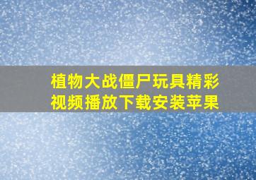 植物大战僵尸玩具精彩视频播放下载安装苹果