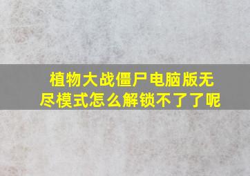 植物大战僵尸电脑版无尽模式怎么解锁不了了呢