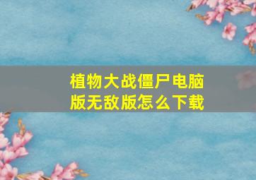 植物大战僵尸电脑版无敌版怎么下载