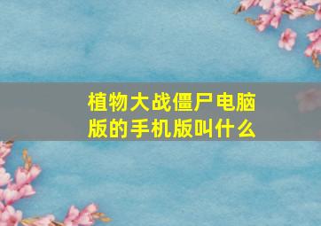 植物大战僵尸电脑版的手机版叫什么