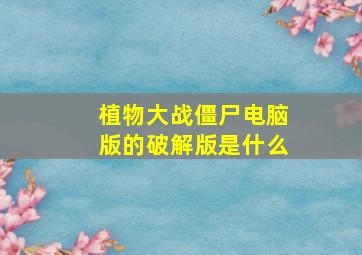 植物大战僵尸电脑版的破解版是什么