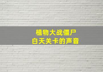 植物大战僵尸白天关卡的声音