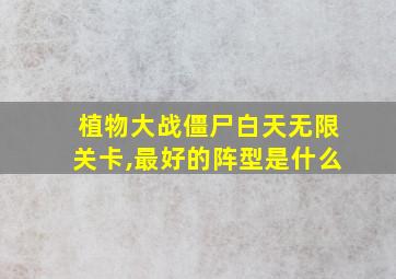 植物大战僵尸白天无限关卡,最好的阵型是什么