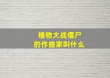 植物大战僵尸的作曲家叫什么