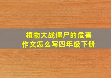 植物大战僵尸的危害作文怎么写四年级下册