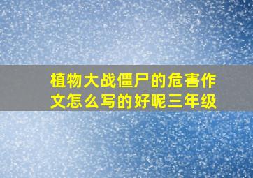 植物大战僵尸的危害作文怎么写的好呢三年级