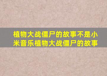 植物大战僵尸的故事不是小米音乐植物大战僵尸的故事