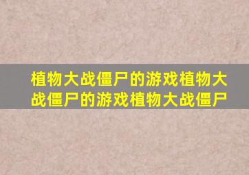 植物大战僵尸的游戏植物大战僵尸的游戏植物大战僵尸
