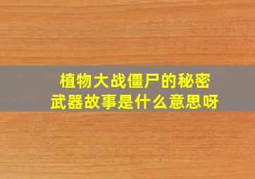 植物大战僵尸的秘密武器故事是什么意思呀