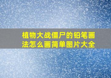 植物大战僵尸的铅笔画法怎么画简单图片大全