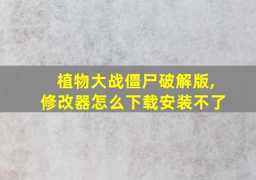 植物大战僵尸破解版,修改器怎么下载安装不了