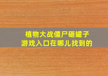 植物大战僵尸砸罐子游戏入口在哪儿找到的