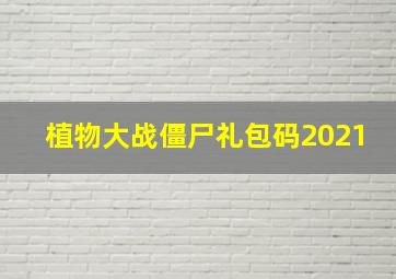 植物大战僵尸礼包码2021