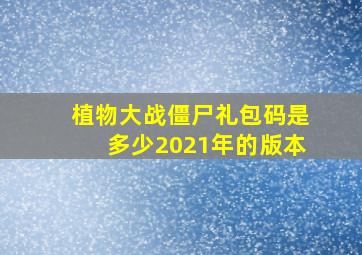 植物大战僵尸礼包码是多少2021年的版本