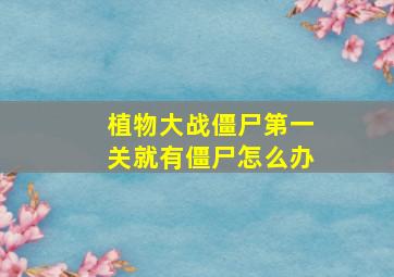 植物大战僵尸第一关就有僵尸怎么办