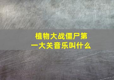 植物大战僵尸第一大关音乐叫什么