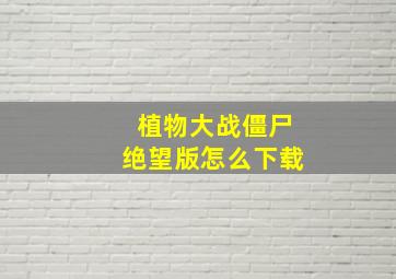 植物大战僵尸绝望版怎么下载