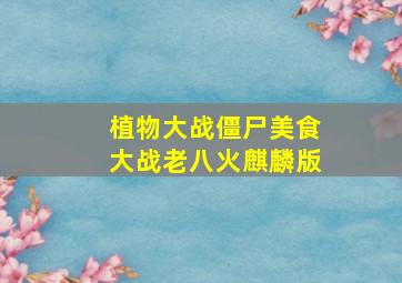 植物大战僵尸美食大战老八火麒麟版