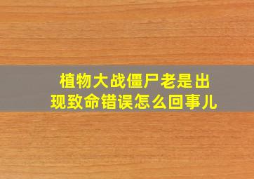 植物大战僵尸老是出现致命错误怎么回事儿