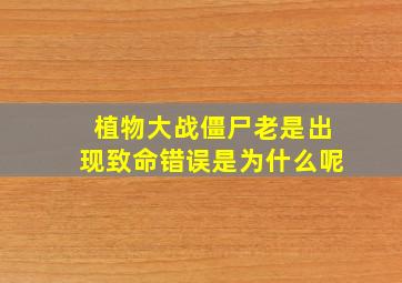 植物大战僵尸老是出现致命错误是为什么呢