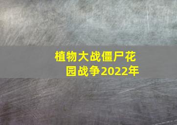 植物大战僵尸花园战争2022年