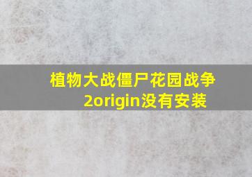 植物大战僵尸花园战争2origin没有安装