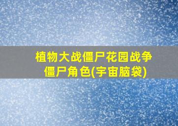 植物大战僵尸花园战争僵尸角色(宇宙脑袋)