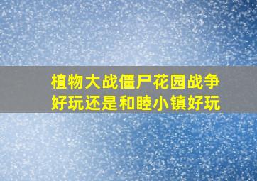 植物大战僵尸花园战争好玩还是和睦小镇好玩