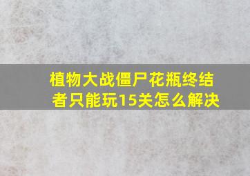 植物大战僵尸花瓶终结者只能玩15关怎么解决