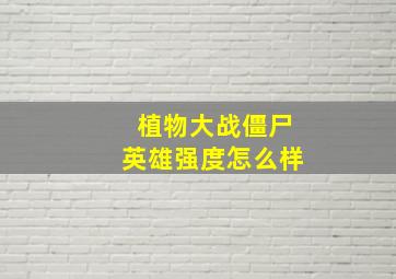 植物大战僵尸英雄强度怎么样