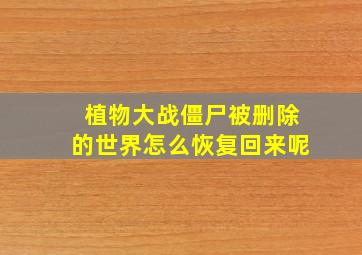 植物大战僵尸被删除的世界怎么恢复回来呢