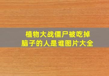 植物大战僵尸被吃掉脑子的人是谁图片大全