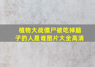 植物大战僵尸被吃掉脑子的人是谁图片大全高清