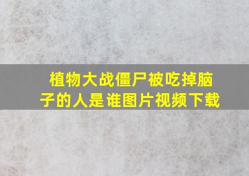 植物大战僵尸被吃掉脑子的人是谁图片视频下载