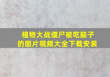 植物大战僵尸被吃脑子的图片视频大全下载安装