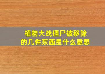 植物大战僵尸被移除的几件东西是什么意思