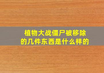 植物大战僵尸被移除的几件东西是什么样的