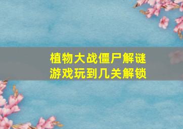 植物大战僵尸解谜游戏玩到几关解锁